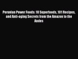 Download Peruvian Power Foods: 18 Superfoods 101 Recipes and Anti-aging Secrets from the Amazon