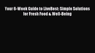 Read Your 6-Week Guide to LiveBest: Simple Solutions for Fresh Food & Well-Being Ebook Free