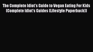 Read The Complete Idiot's Guide to Vegan Eating For Kids (Complete Idiot's Guides (Lifestyle