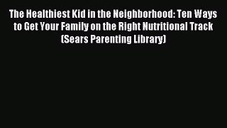 Read The Healthiest Kid in the Neighborhood: Ten Ways to Get Your Family on the Right Nutritional