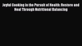 Read Joyful Cooking in the Pursuit of Health: Restore and Heal Through Nutritional Balancing