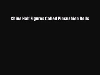 Read China Half Figures Called Pincushion Dolls Ebook Free