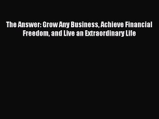 Read hereThe Answer: Grow Any Business Achieve Financial Freedom and Live an Extraordinary