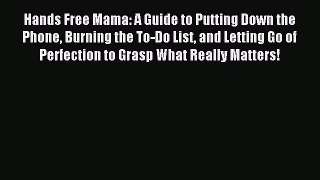 Read Hands Free Mama: A Guide to Putting Down the Phone Burning the To-Do List and Letting