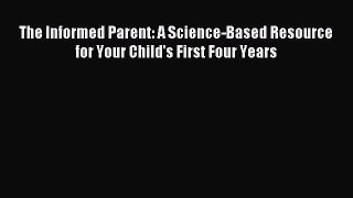 Read The Informed Parent: A Science-Based Resource for Your Child's First Four Years Ebook