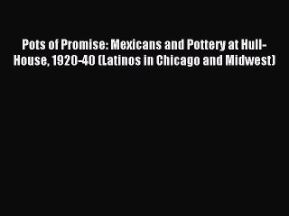 Read Pots of Promise: Mexicans and Pottery at Hull-House 1920-40 (Latinos in Chicago and Midwest)