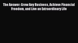 Read hereThe Answer: Grow Any Business Achieve Financial Freedom and Live an Extraordinary