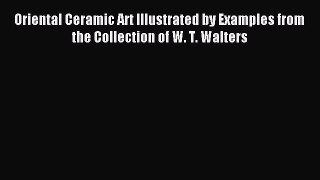 Read Oriental Ceramic Art Illustrated by Examples from the Collection of W. T. Walters Ebook