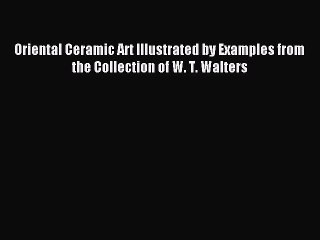 Read Oriental Ceramic Art Illustrated by Examples from the Collection of W. T. Walters Ebook