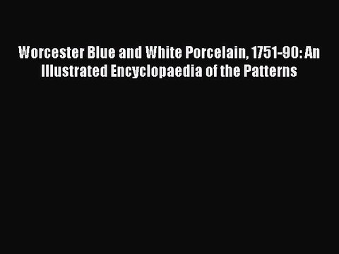 Read Worcester Blue and White Porcelain 1751-90: An Illustrated Encyclopaedia of the Patterns