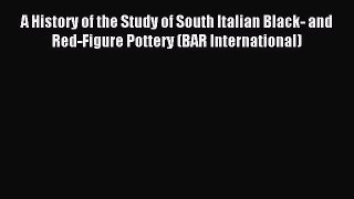 Read A History of the Study of South Italian Black- and Red-Figure Pottery (BAR International)