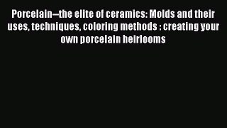 Read Porcelain--the elite of ceramics: Molds and their uses techniques coloring methods : creating