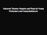 Read Fantastic Theater: Puppets and Plays for Young Performers and Young Audiences Ebook Free