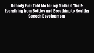 Read Nobody Ever Told Me (or my Mother) That!: Everything from Bottles and Breathing to Healthy