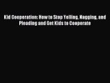 Read Kid Cooperation: How to Stop Yelling Nagging and Pleading and Get Kids to Cooperate Ebook