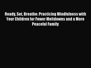 Read Ready Set Breathe: Practicing Mindfulness with Your Children for Fewer Meltdowns and a