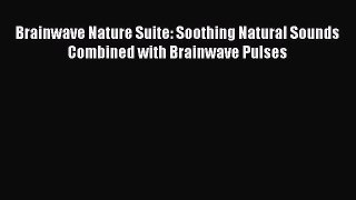 Downlaod Full [PDF] Free Brainwave Nature Suite: Soothing Natural Sounds Combined with Brainwave