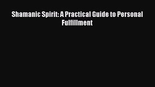 READ book Shamanic Spirit: A Practical Guide to Personal Fulfillment Free Online