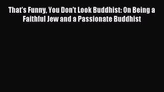 FREE EBOOK ONLINE That's Funny You Don't Look Buddhist: On Being a Faithful Jew and a Passionate