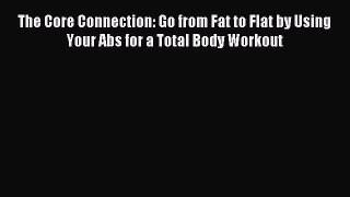 READ book The Core Connection: Go from Fat to Flat by Using Your Abs for a Total Body Workout#