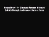 READ book Natural Cures for Diabetes: Reverse Diabetes Quickly Through the Power of Natural