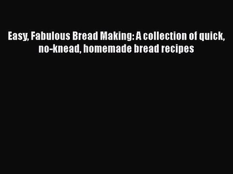 [Read PDF] Easy Fabulous Bread Making: A collection of quick no-knead homemade bread recipes