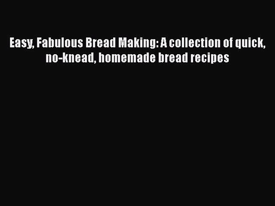 [Read PDF] Easy Fabulous Bread Making: A collection of quick no-knead homemade bread recipes
