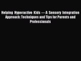 Read Helping Hyperactive Kids — A Sensory Integration Approach: Techniques and Tips for Parents
