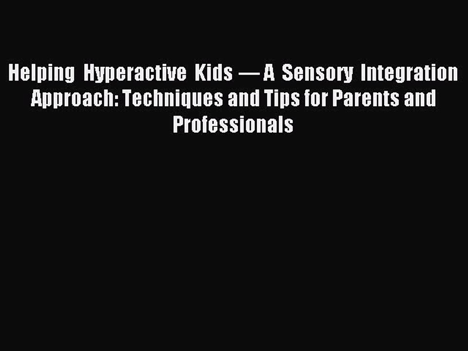Read Helping Hyperactive Kids — A Sensory Integration Approach: Techniques and Tips for Parents