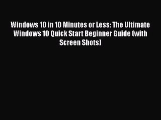 [PDF] Windows 10 in 10 Minutes or Less: The Ultimate Windows 10 Quick Start Beginner Guide