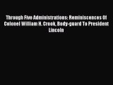 PDF Through Five Administrations: Reminiscences Of Colonel William H. Crook Body-guard To President
