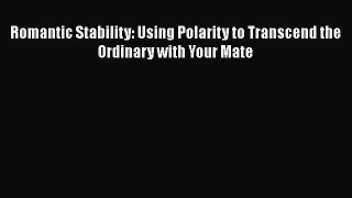 [PDF] Romantic Stability: Using Polarity to Transcend the Ordinary with Your Mate [Read] Full