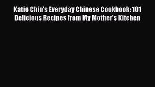 [Download] Katie Chin's Everyday Chinese Cookbook: 101 Delicious Recipes from My Mother's Kitchen