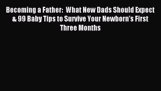 Read Becoming a Father:  What New Dads Should Expect & 99 Baby Tips to Survive Your Newborn's
