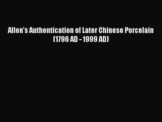 Read Allen's Authentication of Later Chinese Porcelain (1796 AD - 1999 AD) Ebook Free