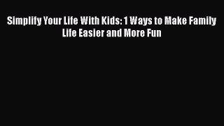 PDF Simplify Your Life With Kids: 1 Ways to Make Family Life Easier and More Fun  EBook