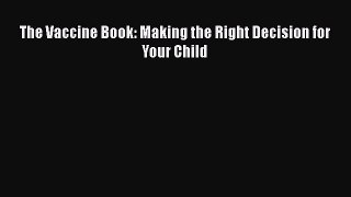 Download The Vaccine Book: Making the Right Decision for Your Child Free Books
