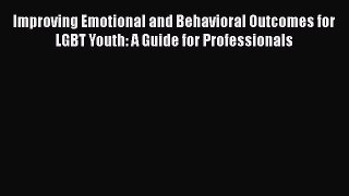 PDF Improving Emotional and Behavioral Outcomes for LGBT Youth: A Guide for Professionals Free