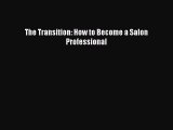 READ FREE E-books The Transition: How to Become a Salon Professional Online Free