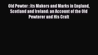 Read Old Pewter : its Makers and Marks in England Scotland and Ireland: an Account of the Old