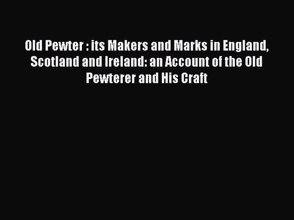 Read Old Pewter : its Makers and Marks in England Scotland and Ireland: an Account of the Old