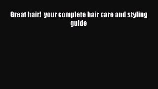 READ FREE E-books Great hair!  your complete hair care and styling guide Free Online