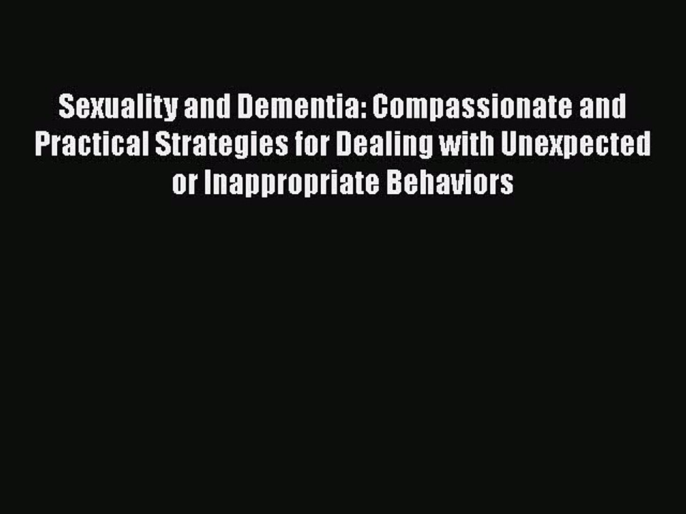 Read Sexuality and Dementia: Compassionate and Practical Strategies for Dealing with Unexpected