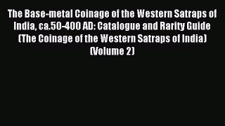 Read The Base-metal Coinage of the Western Satraps of India ca.50-400 AD: Catalogue and Rarity