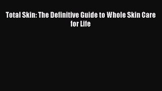 FREE EBOOK ONLINE Total Skin: The Definitive Guide to Whole Skin Care for Life Free Online