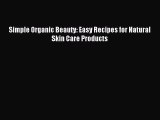 READ book Simple Organic Beauty: Easy Recipes for Natural Skin Care Products Full Free