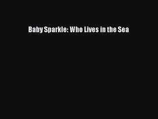 PDF Baby Sparkle: Who Lives in the Sea Free Books
