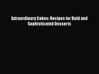 [Read PDF] Extraordinary Cakes: Recipes for Bold and Sophisticated Desserts  Book Online