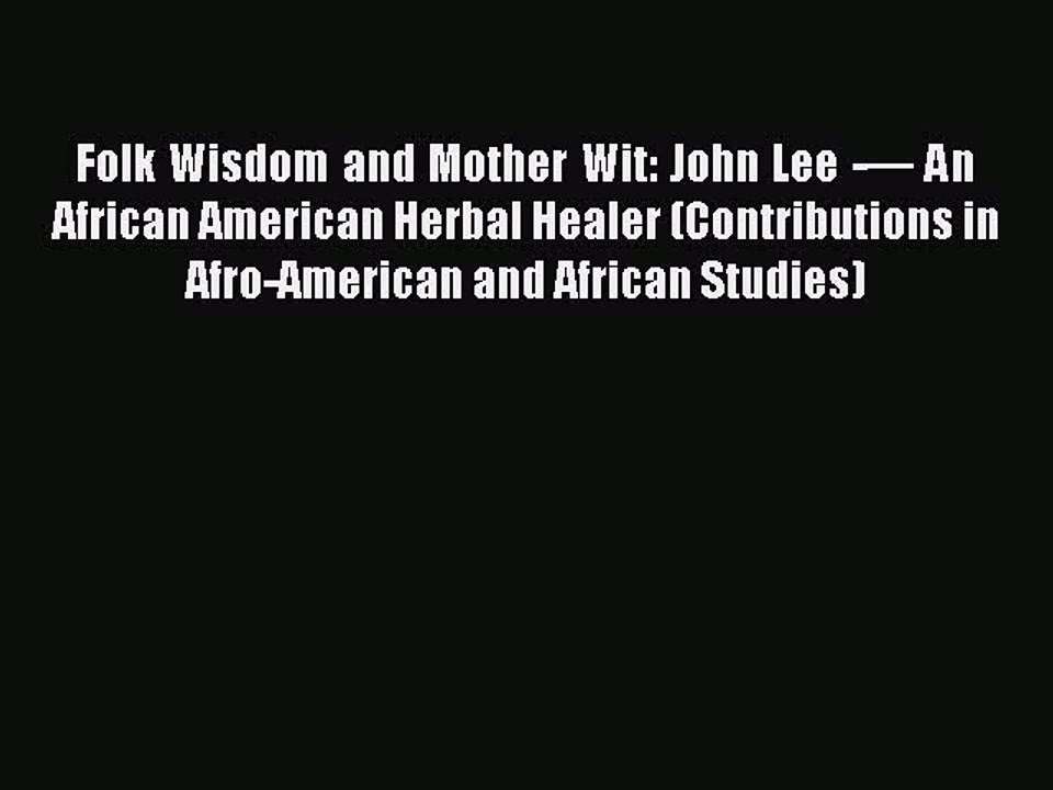 [Download] Folk Wisdom and Mother Wit: John Lee -— An African American Herbal Healer (Contributions