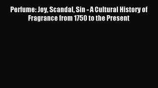 READ book Perfume: Joy Scandal Sin - A Cultural History of Fragrance from 1750 to the Present